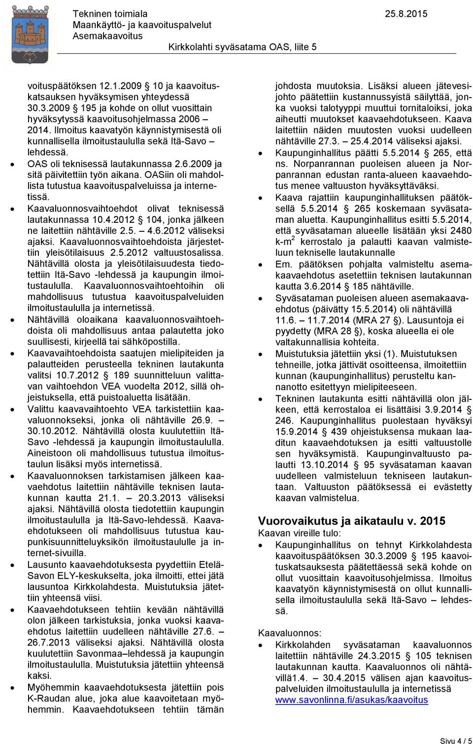 OASiin oli mahdollista tutustua kaavoituspalveluissa ja internetissä. Kaavaluonnosvaihtoehdot olivat teknisessä lautakunnassa 10.4.2012 104, jonka jälkeen ne laitettiin nähtäville 2.5. 4.6.