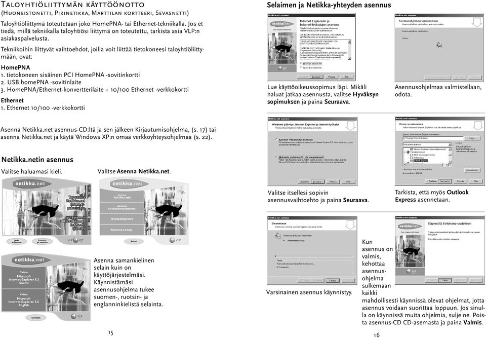 Tekniikoihin liittyvät vaihtoehdot, joilla voit liittää tietokoneesi taloyhtiöliittymään, ovat: HomePNA 1. tietokoneen sisäinen PCI HomePNA -sovitinkortti 2. USB homepna -sovitinlaite 3.