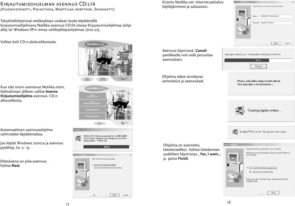 Valitse kieli CD:n aloitusikkunasta. Asennus käynnissä. Cancelpanikkeella voit vielä peruuttaa asennuksen. Kun olet ensin asentanut Netikka.