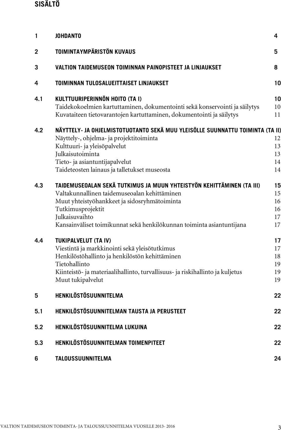 2 NÄYTTELY- JA OHJELMISTOTUOTANTO SEKÄ MUU YLEISÖLLE SUUNNATTU TOIMINTA (TA II) Näyttely-, ohjelma- ja projektitoiminta 12 Kulttuuri- ja yleisöpalvelut 13 Julkaisutoiminta 13 Tieto- ja