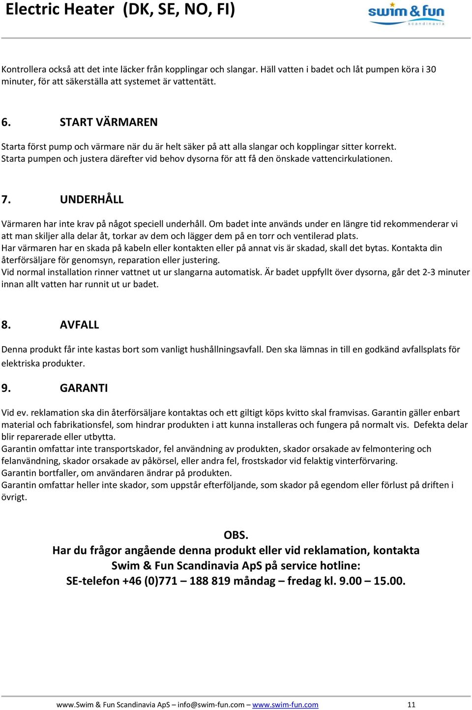 Starta pumpen och justera därefter vid behov dysorna för att få den önskade vattencirkulationen. 7. UNDERHÅLL Värmaren har inte krav på något speciell underhåll.