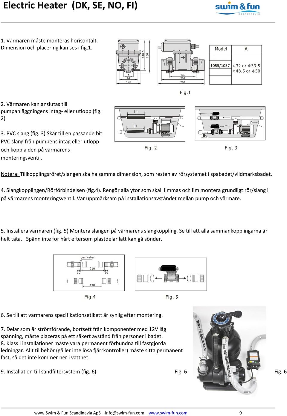 Notera: Tillkopplingsröret/slangen ska ha samma dimension, som resten av rörsystemet i spabadet/vildmarksbadet. 4. Slangkopplingen/Rörförbindelsen (fig.4).