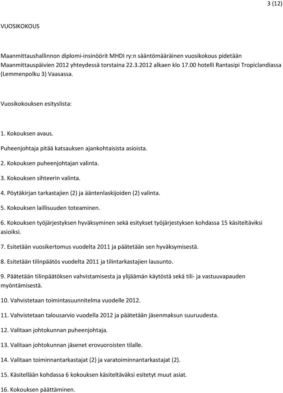 Kokouksen puheenjohtajan valinta. 3. Kokouksen sihteerin valinta. 4. Pöytäkirjan tarkastajien (2) ja ääntenlaskijoiden (2) valinta. 5. Kokouksen laillisuuden toteaminen. 6.