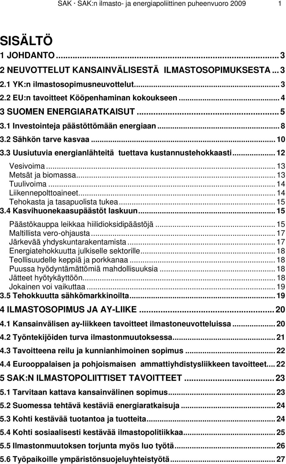 .. 13 Metsät ja biomassa... 13 Tuulivoima... 14 Liikennepolttoaineet... 14 Tehokasta ja tasapuolista tukea... 15 3.4 Kasvihuonekaasupäästöt laskuun... 15 Päästökauppa leikkaa hiilidioksidipäästöjä.