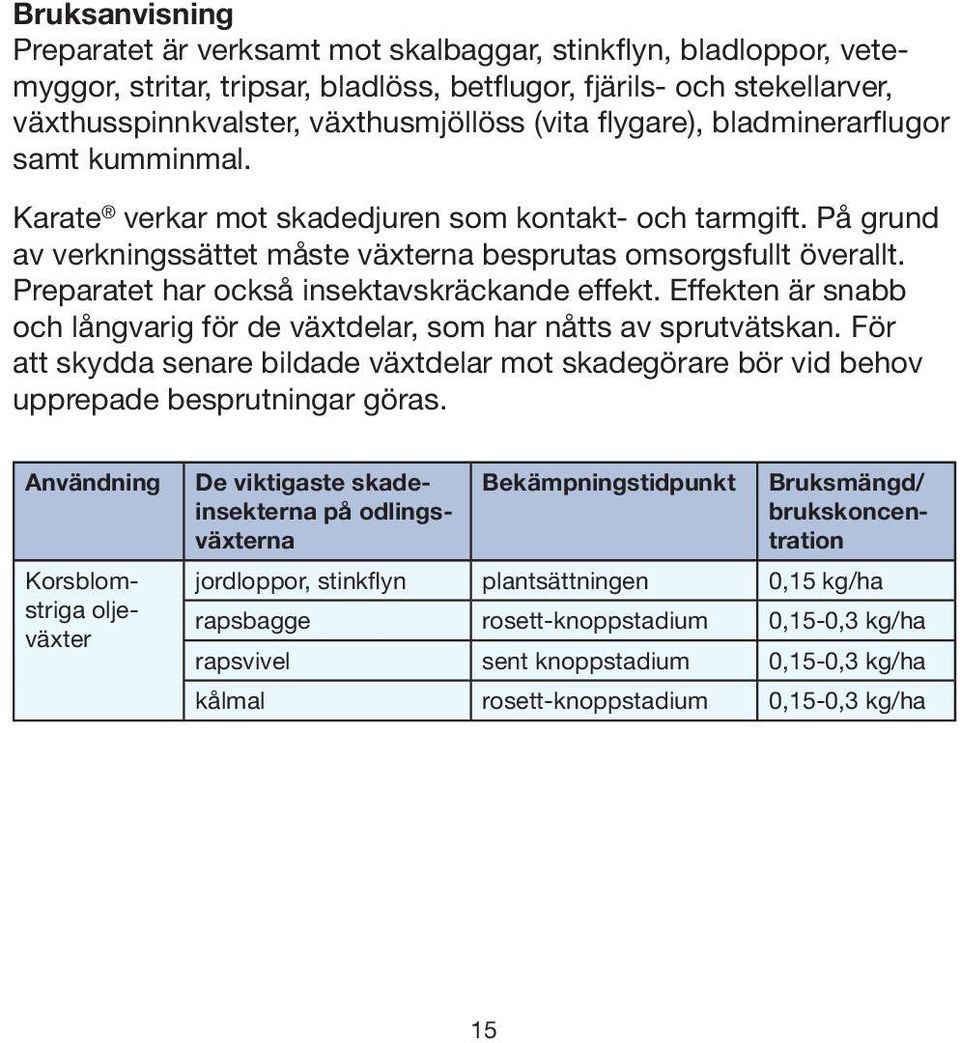 Preparatet har också insektavskräckande effekt. Effekten är snabb och långvarig för de växtdelar, som har nåtts av sprutvätskan.