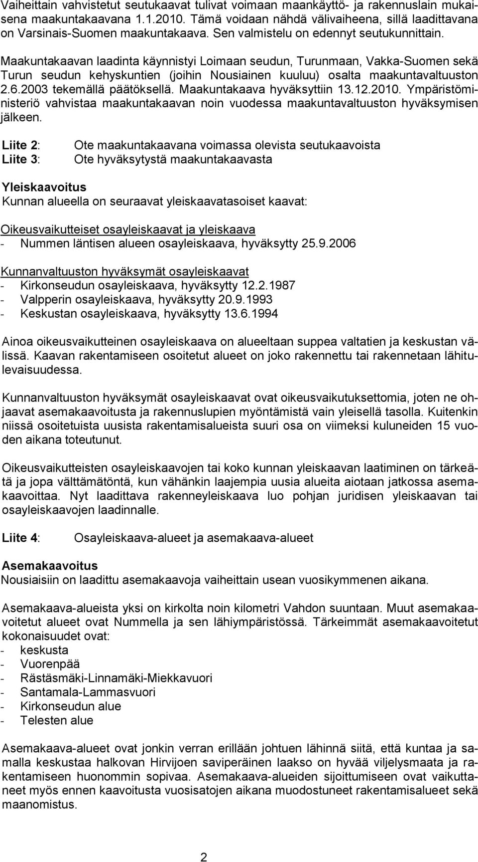 Maakuntakaavan laadinta käynnistyi Loimaan seudun, Turunmaan, Vakka-Suomen sekä Turun seudun kehyskuntien (joihin Nousiainen kuuluu) osalta maakuntavaltuuston 2.6.2003 tekemällä päätöksellä.