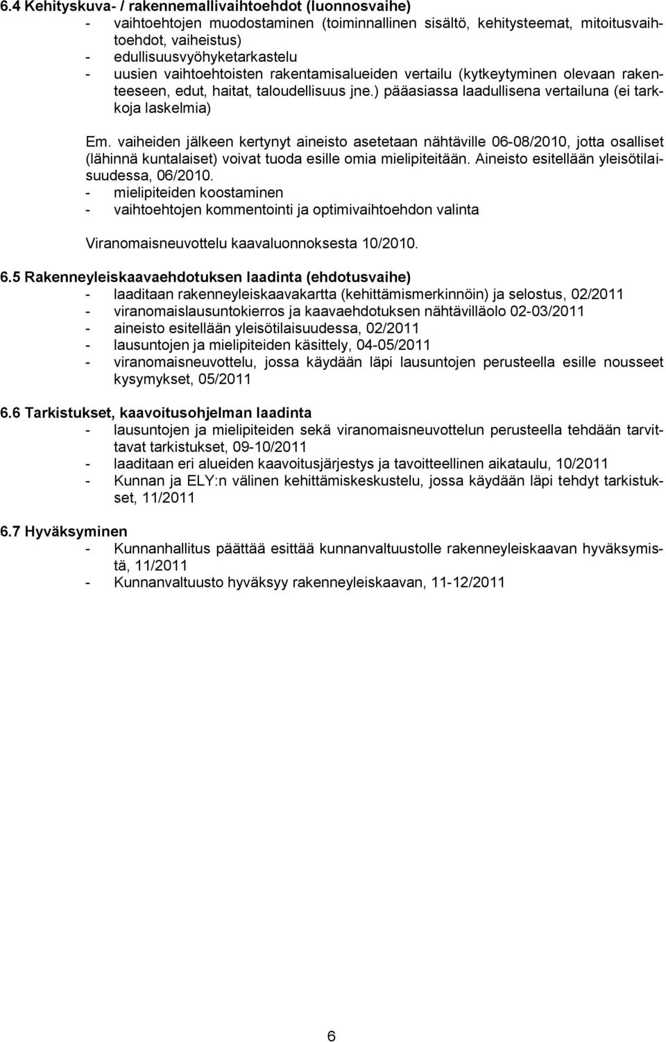 vaiheiden jälkeen kertynyt aineisto asetetaan nähtäville 06-08/2010, jotta osalliset (lähinnä kuntalaiset) voivat tuoda esille omia mielipiteitään. Aineisto esitellään yleisötilaisuudessa, 06/2010.