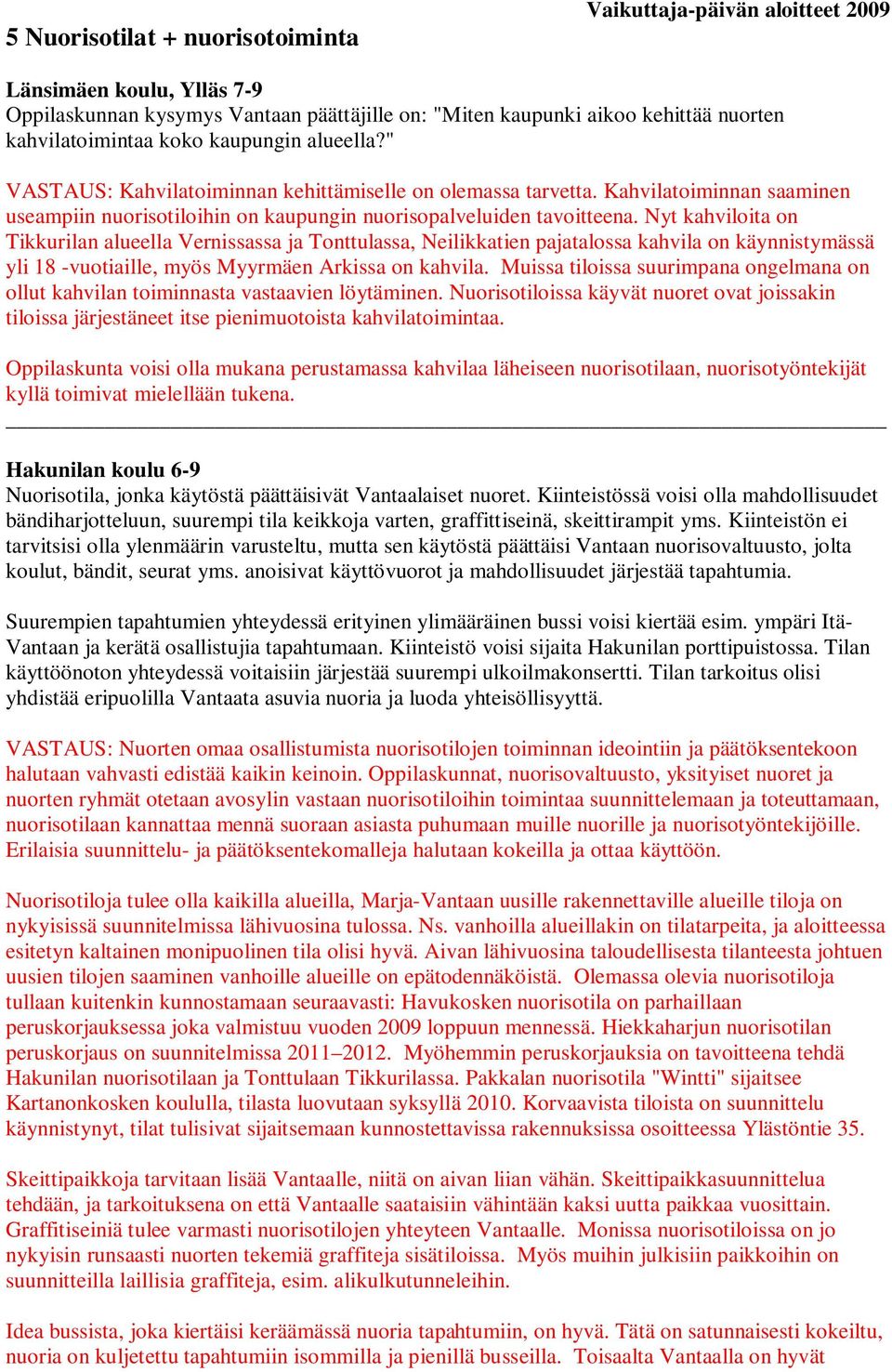 Nyt kahviloita on Tikkurilan alueella Vernissassa ja Tonttulassa, Neilikkatien pajatalossa kahvila on käynnistymässä yli 18 -vuotiaille, myös Myyrmäen Arkissa on kahvila.