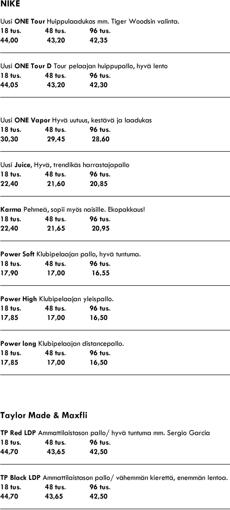 trendikäs harrastajapallo 22,40 21,60 20,85 Karma Pehmeä, sopii myös naisille. Ekopakkaus! 22,40 21,65 20,95 Power Soft Klubipelaajan pallo, hyvä tuntuma.