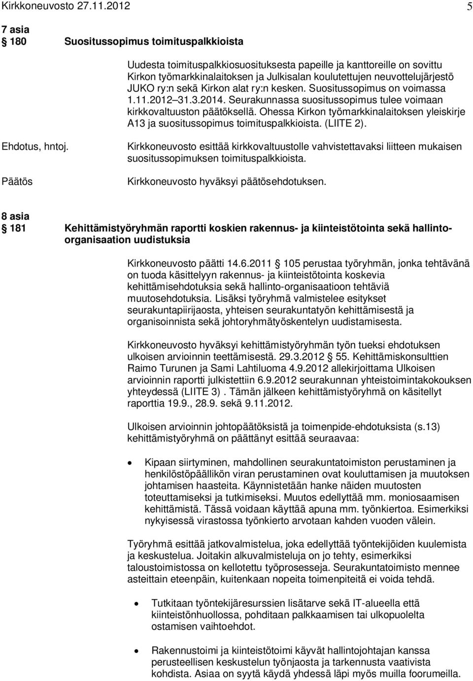 neuvottelujärjestö JUKO ry:n sekä Kirkon alat ry:n kesken. Suositussopimus on voimassa 1.11.2012 31.3.2014. Seurakunnassa suositussopimus tulee voimaan kirkkovaltuuston päätöksellä.