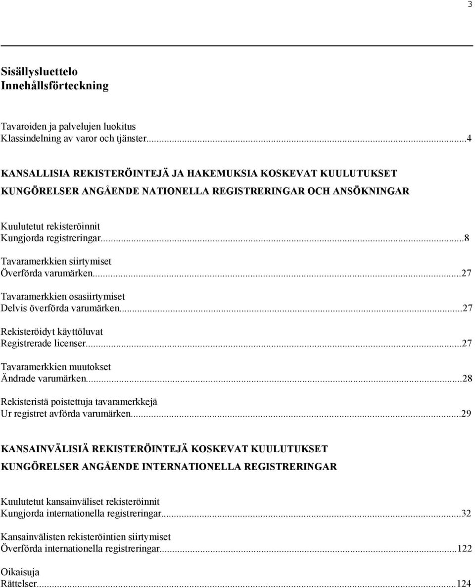 ..8 Tavaramerkkien siirtymiset Överförda varumärken...27 Tavaramerkkien osasiirtymiset Delvis överförda varumärken...27 Rekisteröidyt käyttöluvat Registrerade licenser.