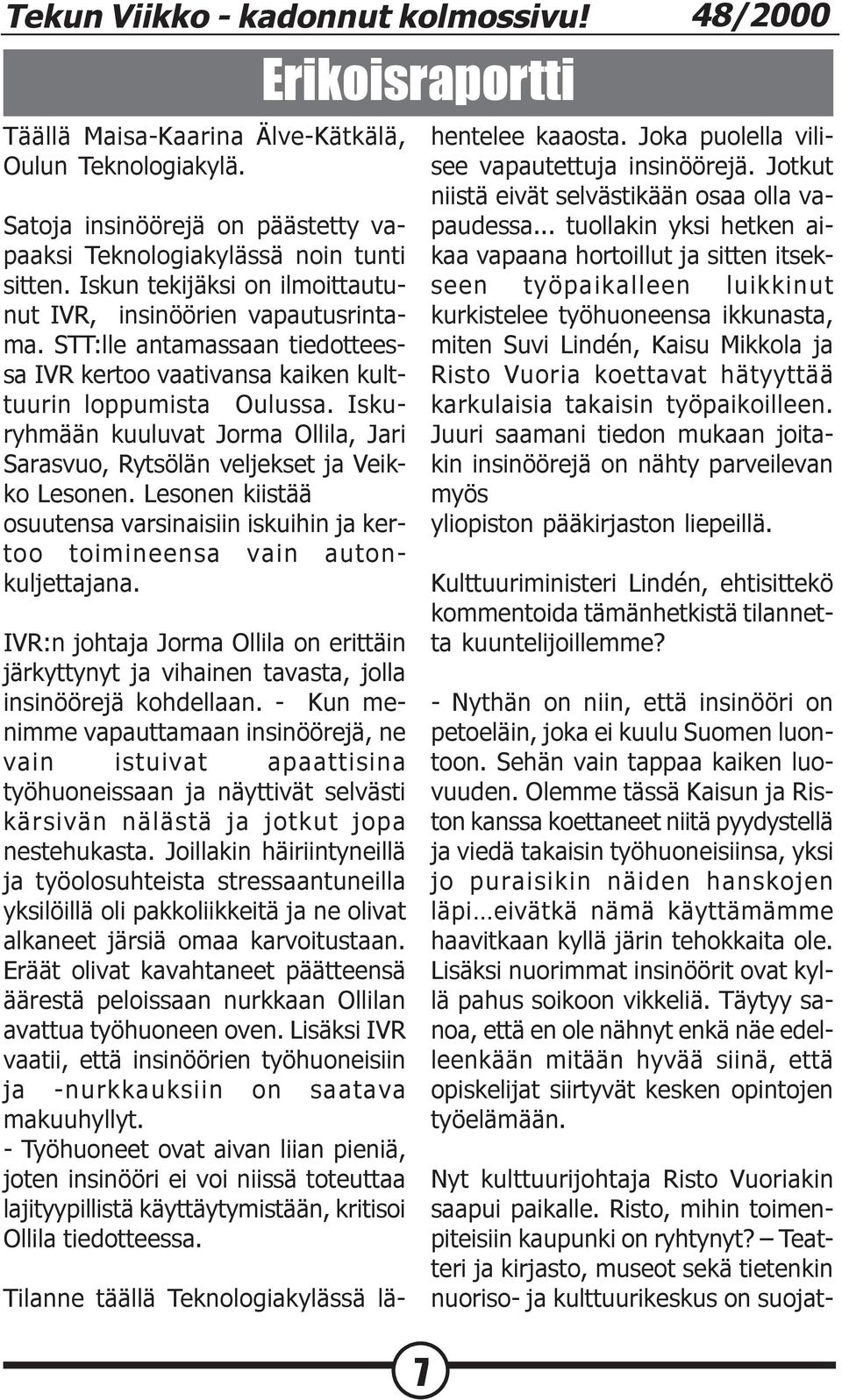 Iskuryhmään kuuluvat Jorma Ollila, Jari Sarasvuo, Rytsölän veljekset ja Veikko Lesonen. Lesonen kiistää osuutensa varsinaisiin iskuihin ja kertoo toimineensa vain autonkuljettajana.