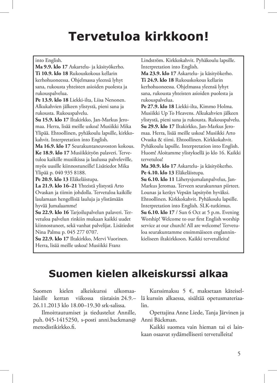 Su 15.9. klo 17 Iltakirkko, Jan-Markus Jeromaa. Herra, lisää meille uskoa! Musiikki Mika Ylipää. Ehtoollinen, pyhäkoulu lapsille, kirkkokahvit. Interpretation into English. Ma 16.9. klo 17 Seurakuntaneuvoston kokous.