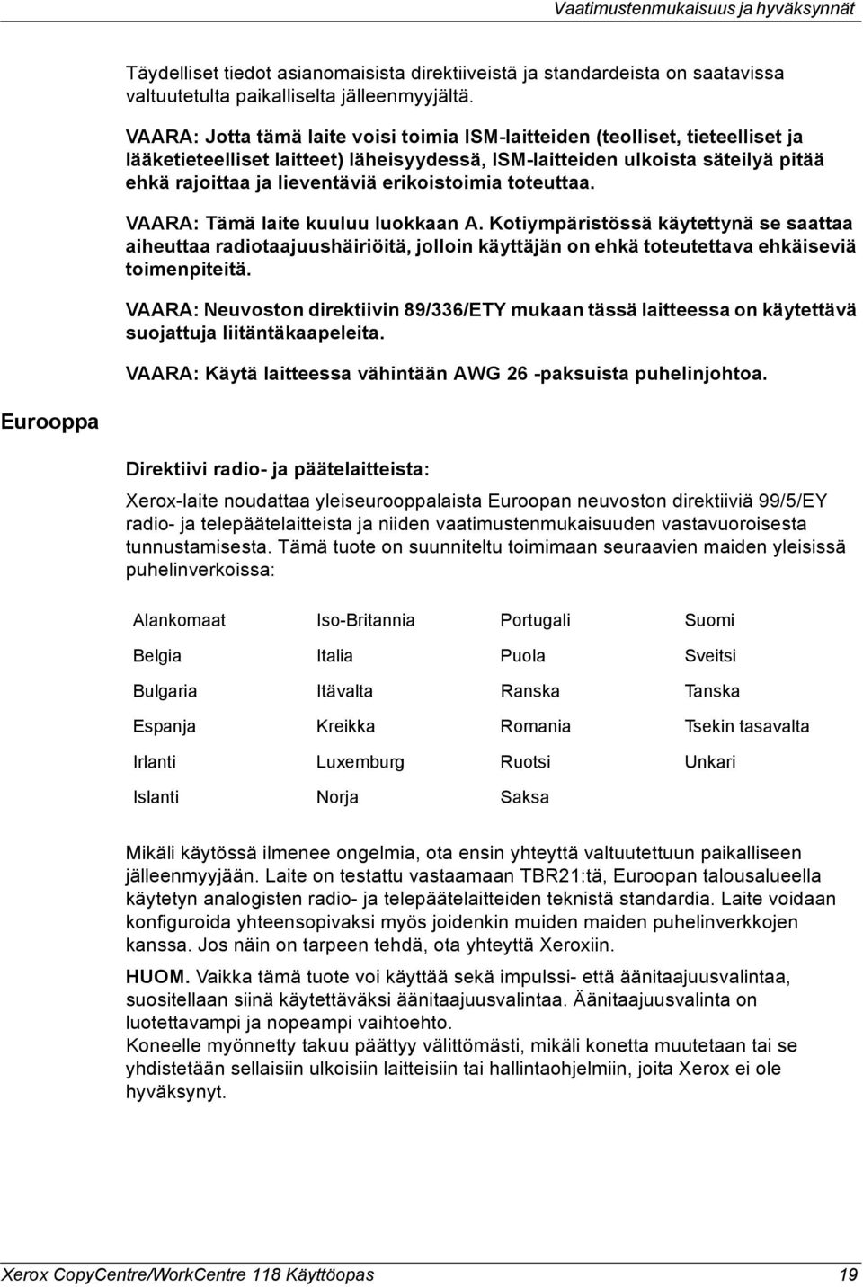 erikoistoimia toteuttaa. VAARA: Tämä laite kuuluu luokkaan A. Kotiympäristössä käytettynä se saattaa aiheuttaa radiotaajuushäiriöitä, jolloin käyttäjän on ehkä toteutettava ehkäiseviä toimenpiteitä.