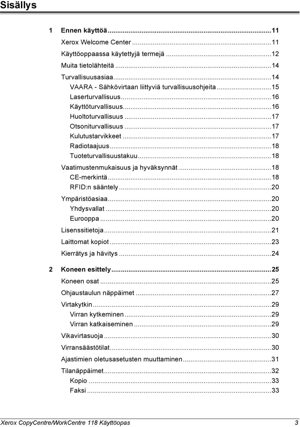 ..18 Vaatimustenmukaisuus ja hyväksynnät...18 CE-merkintä...18 RFID:n sääntely...20 Ympäristöasiaa...20 Yhdysvallat...20 Eurooppa...20 Lisenssitietoja...21 Laittomat kopiot...23 Kierrätys ja hävitys.