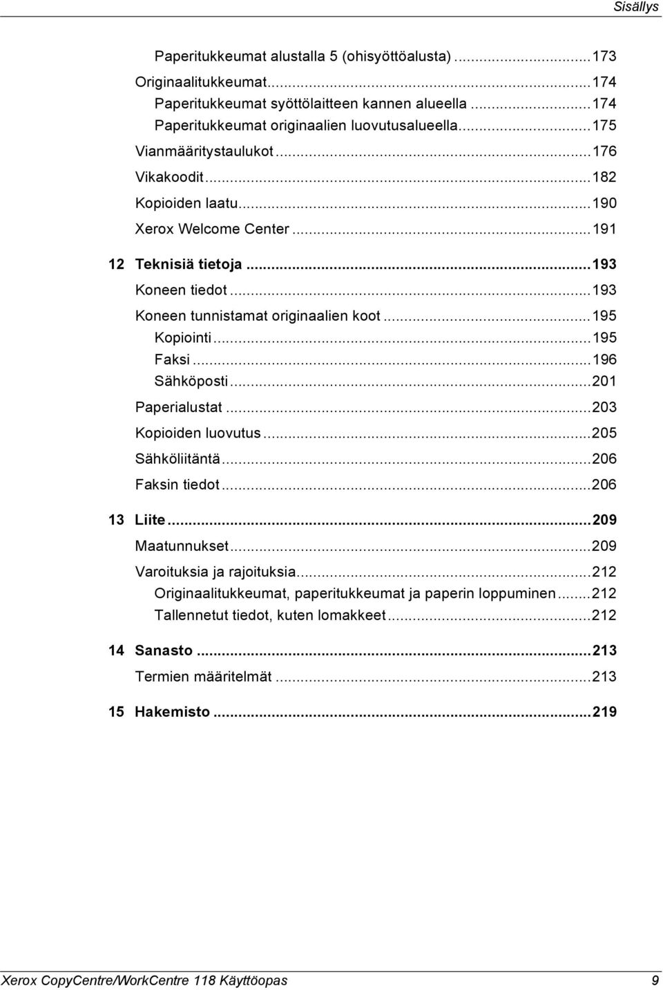 ..195 Faksi...196 Sähköposti...201 Paperialustat...203 Kopioiden luovutus...205 Sähköliitäntä...206 Faksin tiedot...206 13 Liite...209 Maatunnukset...209 Varoituksia ja rajoituksia.