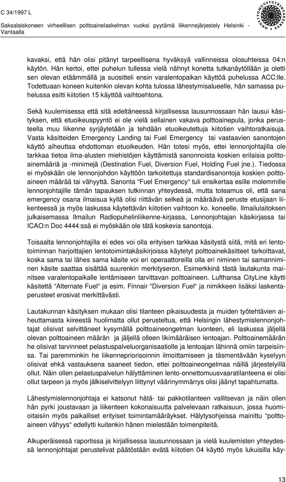 Todettuaan koneen kuitenkin olevan kohta tulossa lähestymisalueelle, hän samassa puhelussa esitti kiitotien 15 käyttöä vaihtoehtona.