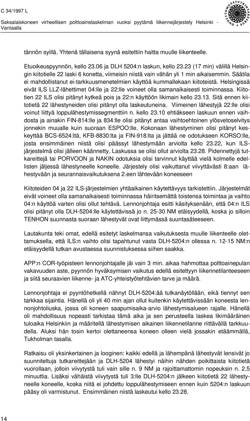 Helsingissä eivät ILS LLZ-lähettimet 04:lle ja 22:lle voineet olla samanaikaisesti toiminnassa. Kiitotien 22 ILS olisi pitänyt kytkeä pois ja 22:n käyttöön likimain kello 23.13.