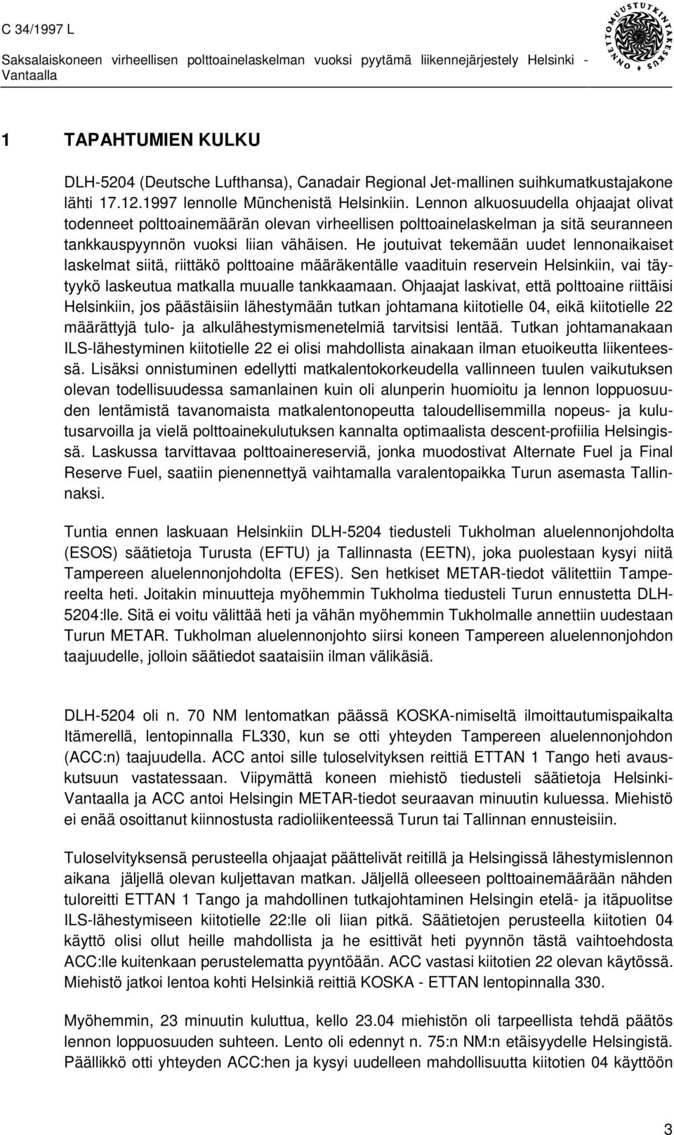 He joutuivat tekemään uudet lennonaikaiset laskelmat siitä, riittäkö polttoaine määräkentälle vaadituin reservein Helsinkiin, vai täytyykö laskeutua matkalla muualle tankkaamaan.