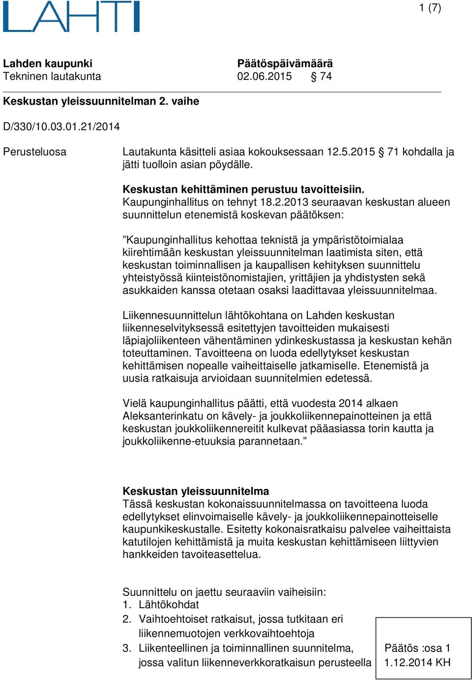 2013 seuraavan keskustan alueen suunnittelun etenemistä koskevan päätöksen: Kaupunginhallitus kehottaa teknistä ja ympäristötoimialaa kiirehtimään keskustan yleissuunnitelman laatimista siten, että