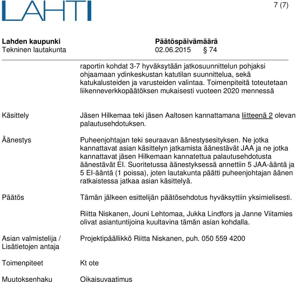 Puheenjohtajan teki seuraavan äänestysesityksen. Ne jotka kannattavat asian käsittelyn jatkamista äänestävät JAA ja ne jotka kannattavat jäsen Hilkemaan kannatettua palautusehdotusta äänestävät EI.