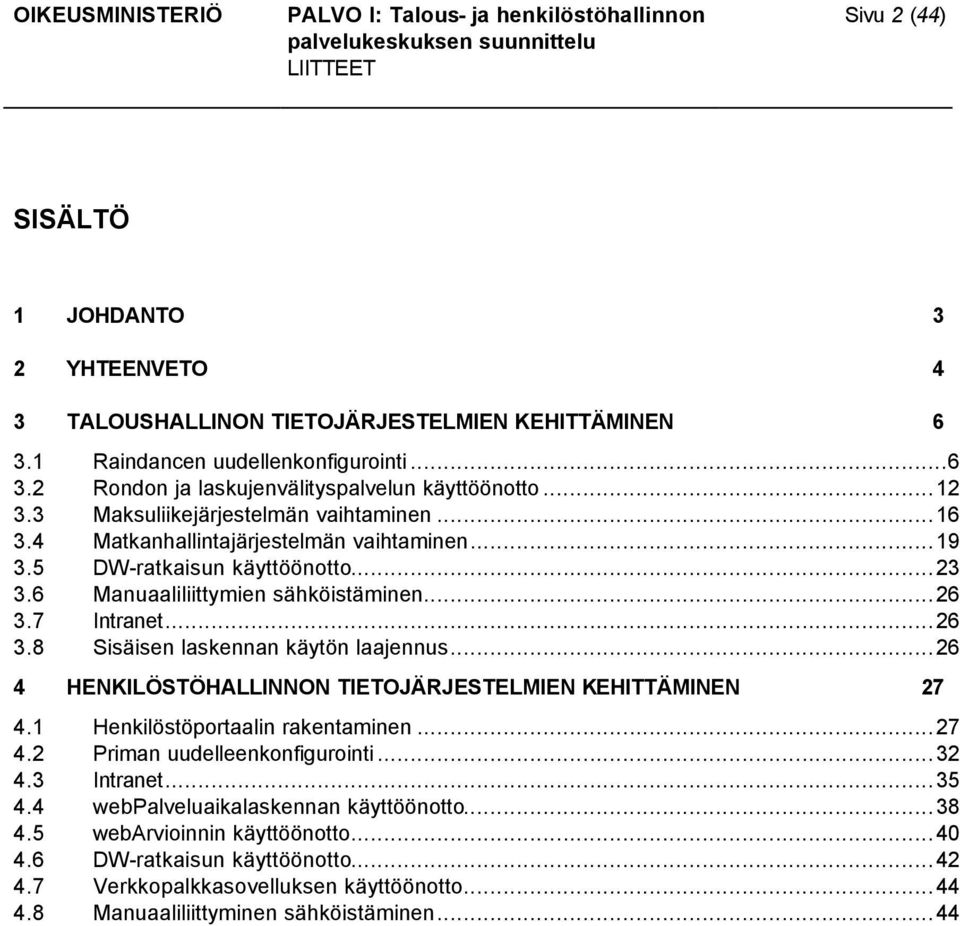 7 Intranet...26 3.8 Sisäisen laskennan käytön laajennus...26 4 HENKILÖSTÖHALLINNON TIETOJÄRJESTELMIEN KEHITTÄMINEN 27 4.1 Henkilöstöportaalin rakentaminen...27 4.2 Priman uudelleenkonfigurointi.