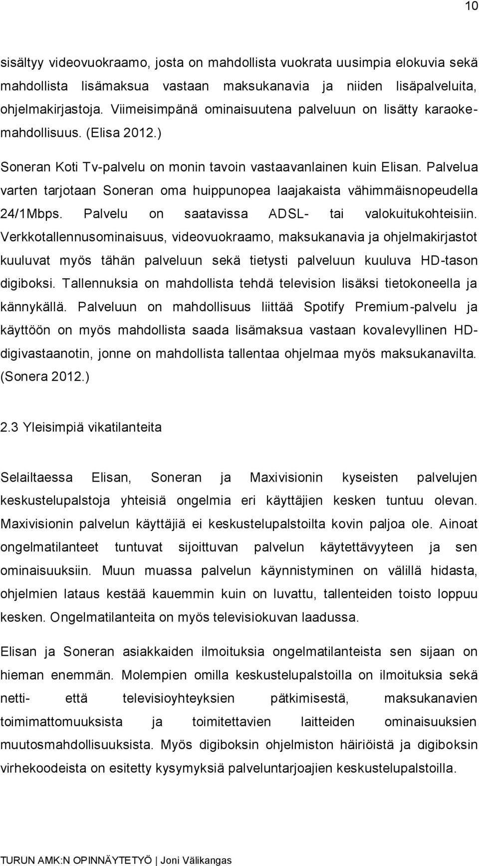 Palvelua varten tarjotaan Soneran oma huippunopea laajakaista vähimmäisnopeudella 24/1Mbps. Palvelu on saatavissa ADSL- tai valokuitukohteisiin.