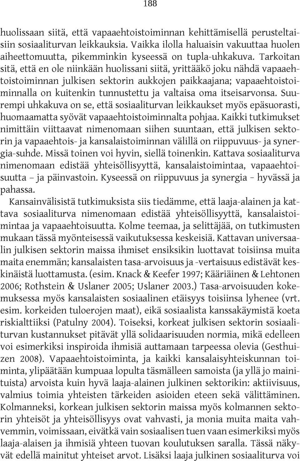 Tarkoitan sitä, että en ole niinkään huolissani siitä, yrittääkö joku nähdä vapaaehtoistoiminnan julkisen sektorin aukkojen paikkaajana; vapaaehtoistoiminnalla on kuitenkin tunnustettu ja valtaisa