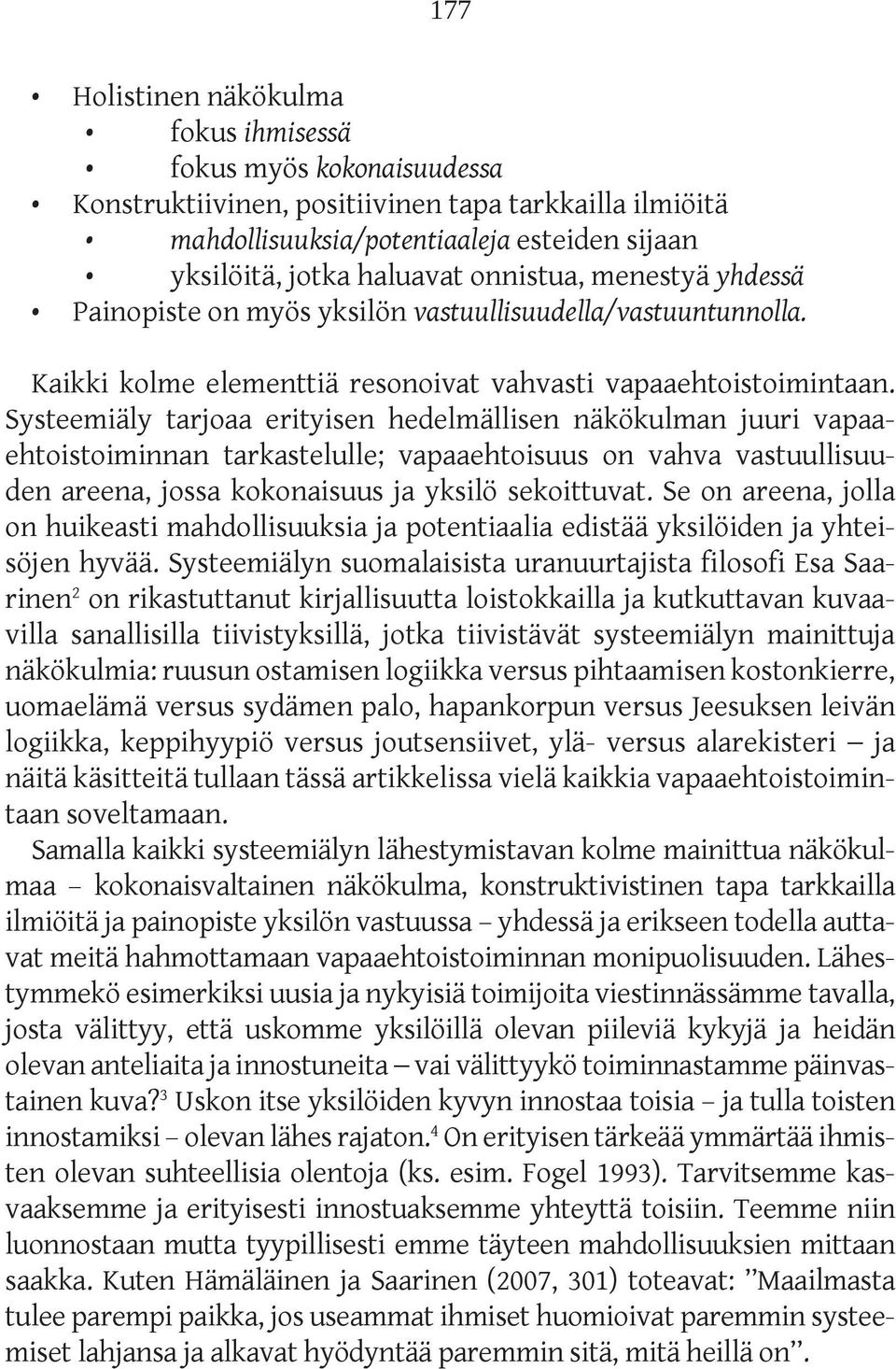 Systeemiäly tarjoaa erityisen hedelmällisen näkökulman juuri vapaaehtoistoiminnan tarkastelulle; vapaaehtoisuus on vahva vastuullisuuden areena, jossa kokonaisuus ja yksilö sekoittuvat.