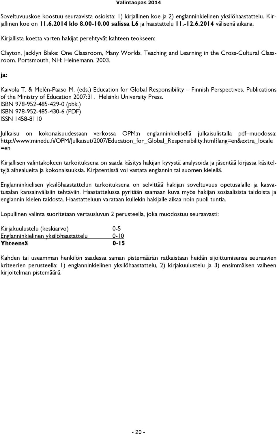 2003. ja: Kaivola T. & Melén-Paaso M. (eds.) Education for Global Responsibility Finnish Perspectives. Publications of the Ministry of Education 2007:31. Helsinki University Press.