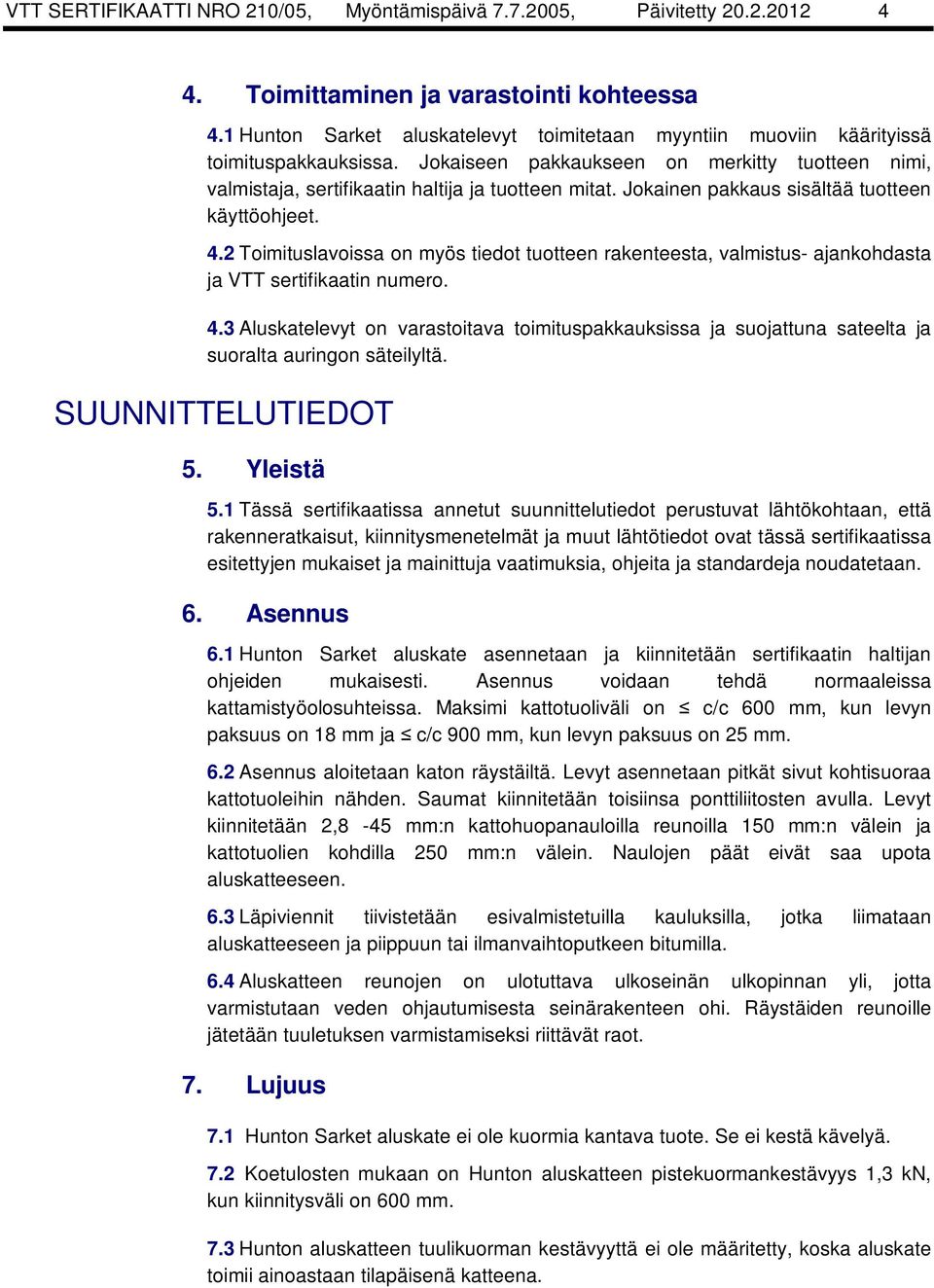 Jokainen pakkaus sisältää tuotteen käyttöohjeet. 4.2 Toimituslavoissa on myös tiedot tuotteen rakenteesta, valmistus- ajankohdasta ja VTT sertifikaatin numero. 4.3 Aluskatelevyt on varastoitava toimituspakkauksissa ja suojattuna sateelta ja suoralta auringon säteilyltä.