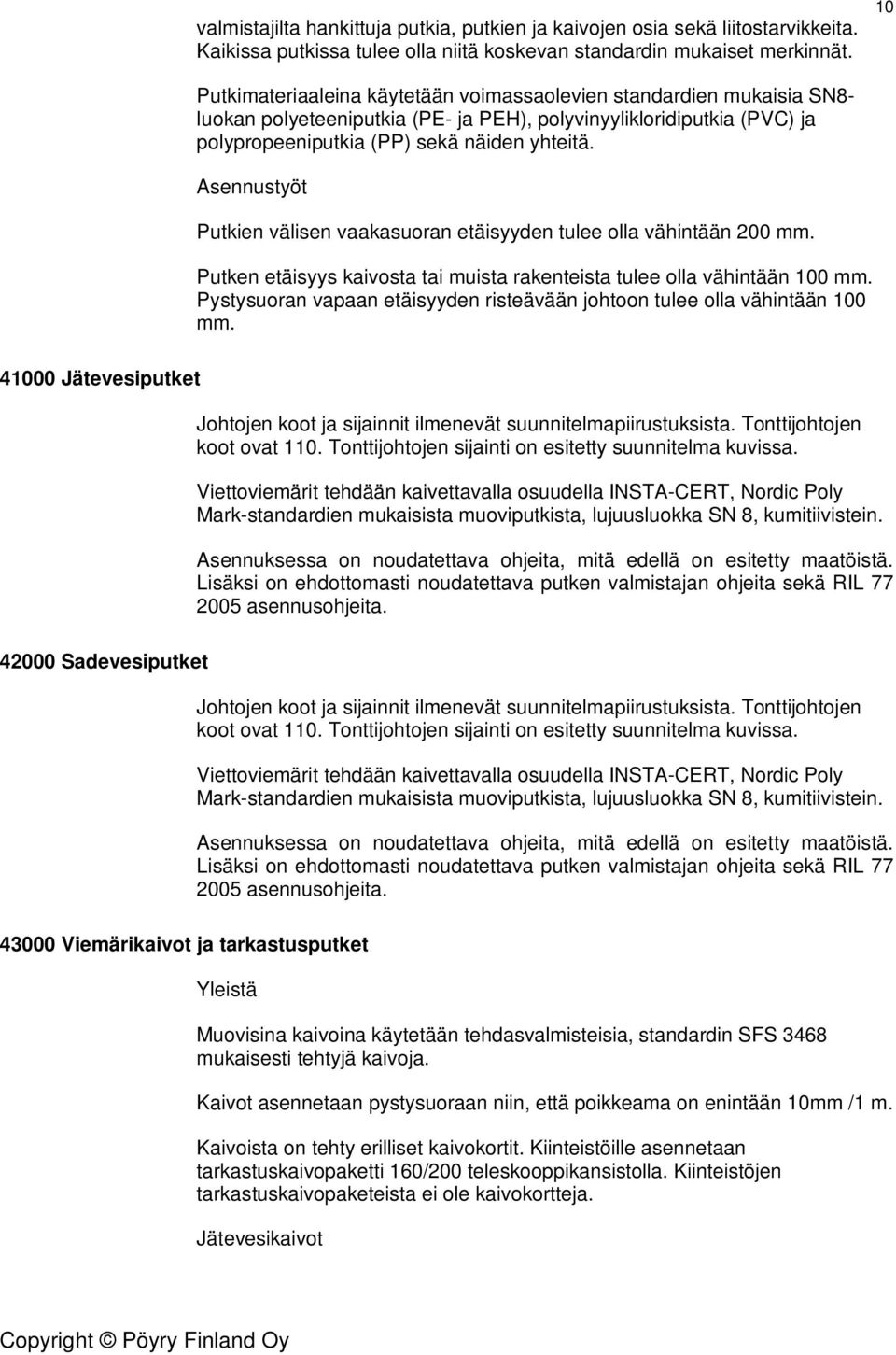 Asennustyöt Putkien välisen vaakasuoran etäisyyden tulee olla vähintään 200 mm. Putken etäisyys kaivosta tai muista rakenteista tulee olla vähintään 100 mm.