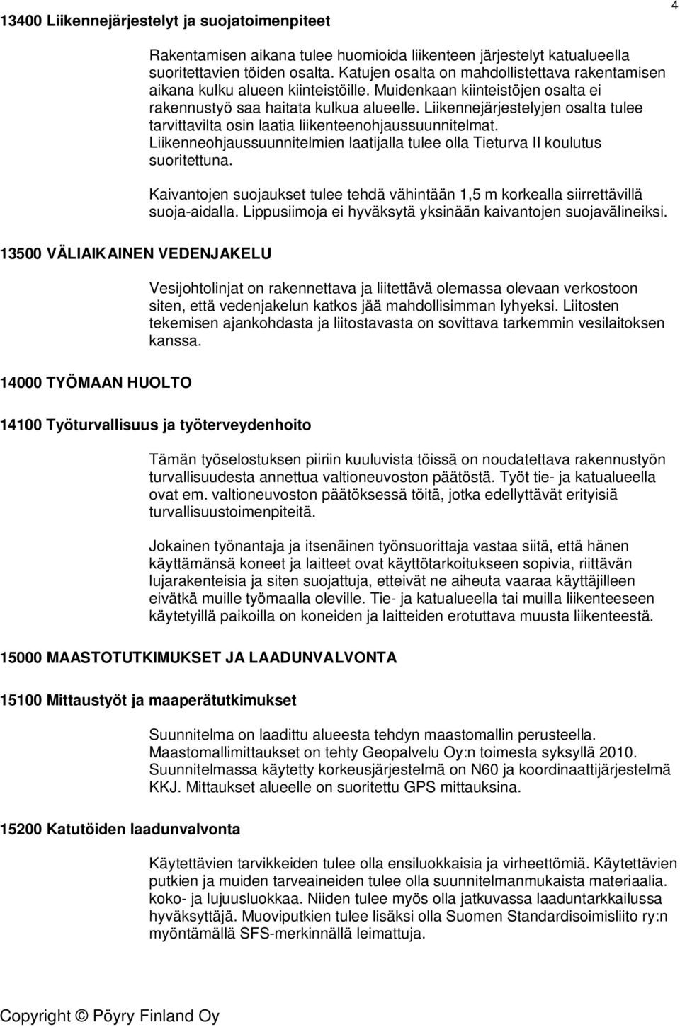 Liikennejärjestelyjen osalta tulee tarvittavilta osin laatia liikenteenohjaussuunnitelmat. Liikenneohjaussuunnitelmien laatijalla tulee olla Tieturva II koulutus suoritettuna.