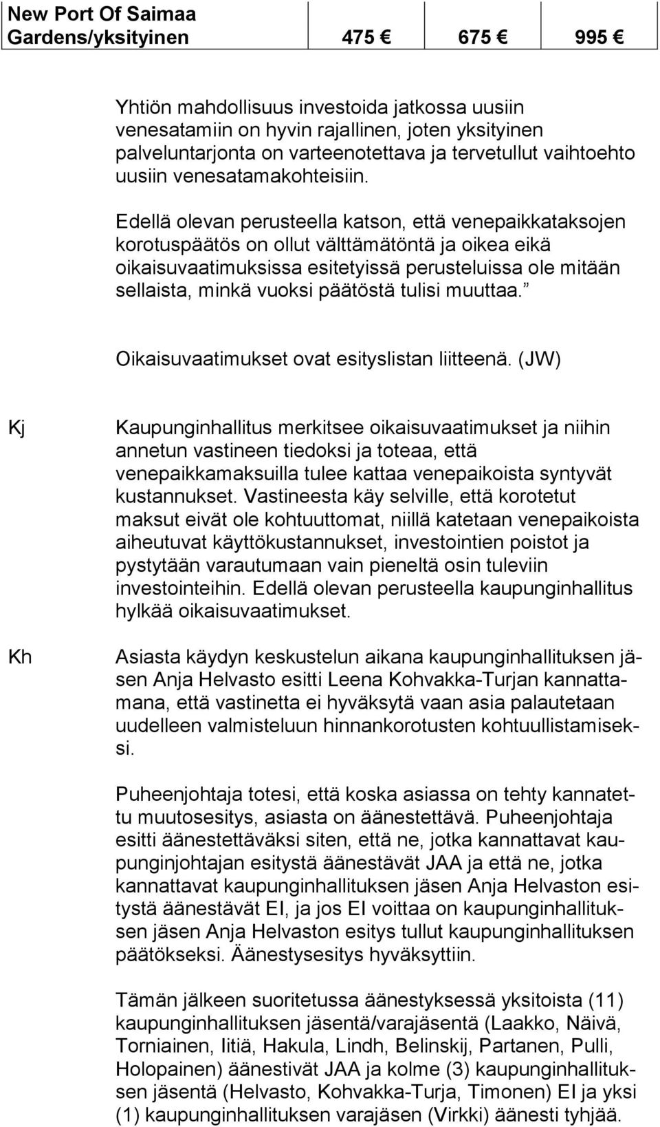 Edellä olevan perusteella katson, että venepaikkataksojen korotuspäätös on ollut välttämätöntä ja oikea eikä oikaisuvaatimuksissa esitetyissä perusteluissa ole mitään sellaista, minkä vuoksi päätöstä