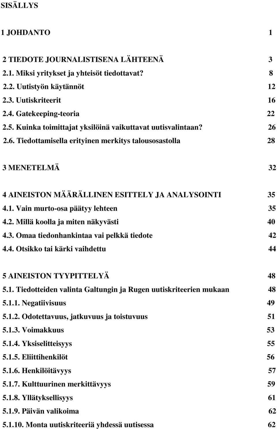 Vain murto-osa päätyy lehteen 35 4.2. Millä koolla ja miten näkyvästi 40 4.3. Omaa tiedonhankintaa vai pelkkä tiedote 42 4.4. Otsikko tai kärki vaihdettu 44 5 AINEISTON TYYPITTELYÄ 48 5.1.