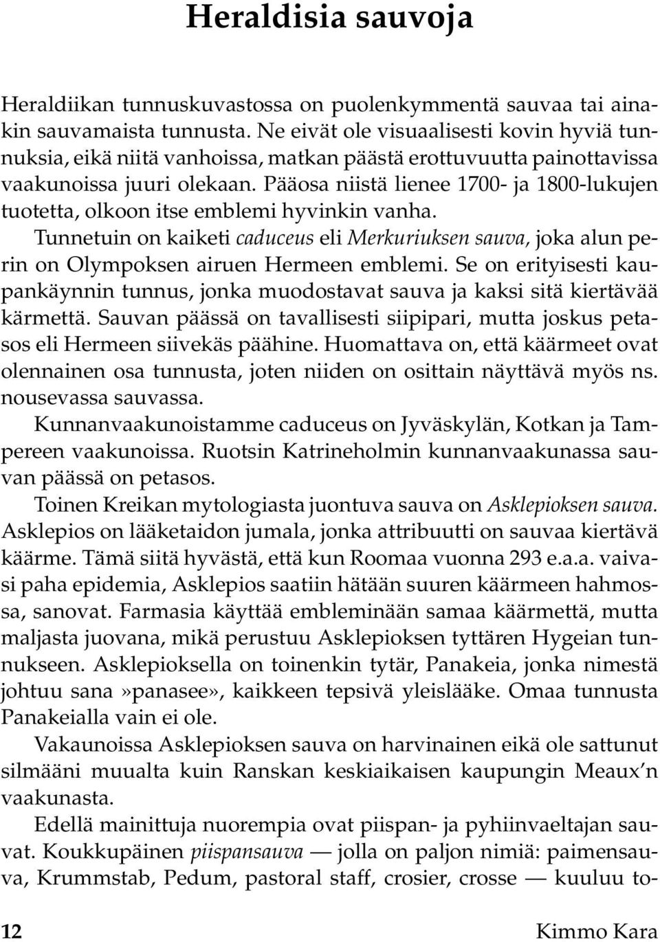 Pääosa niistä lienee 1700- ja 1800-lukujen tuotetta, olkoon itse emblemi hyvinkin vanha. Tunnetuin on kaiketi caduceus eli Merkuriuksen sauva, joka alun perin on Olympoksen airuen Hermeen emblemi.