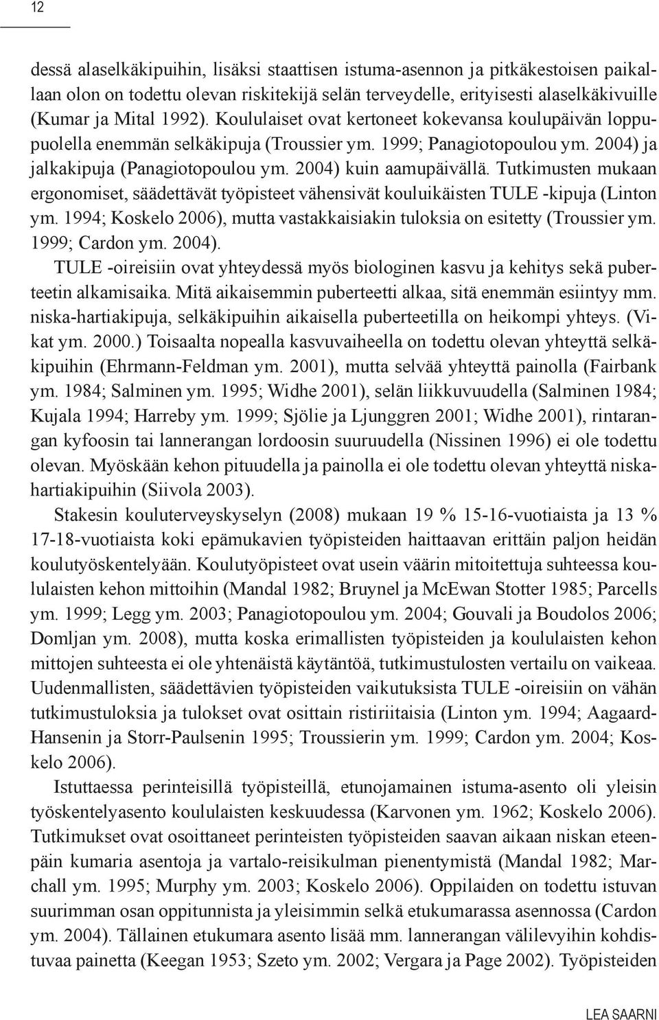 Tutkimusten mukaan ergonomiset, säädettävät työpisteet vähensivät kouluikäisten TULE -kipuja (Linton ym. 1994; Koskelo 2006), mutta vastakkaisiakin tuloksia on esitetty (Troussier ym. 1999; Cardon ym.