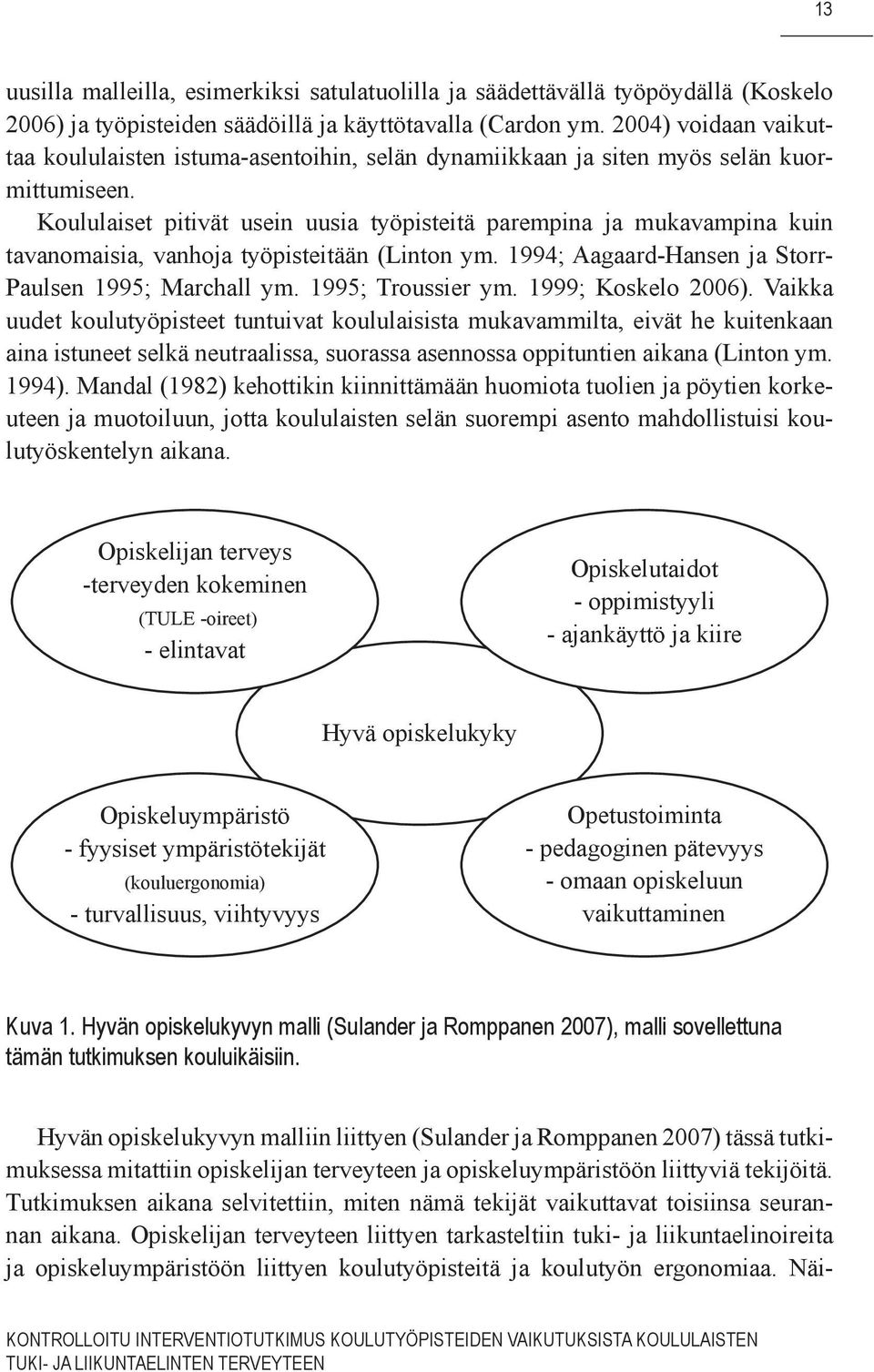 Koululaiset pitivät usein uusia työpisteitä parempina ja mukavampina kuin tavanomaisia, vanhoja työpisteitään (Linton ym. 1994; Aagaard-Hansen ja Storr- Paulsen 1995; Marchall ym. 1995; Troussier ym.