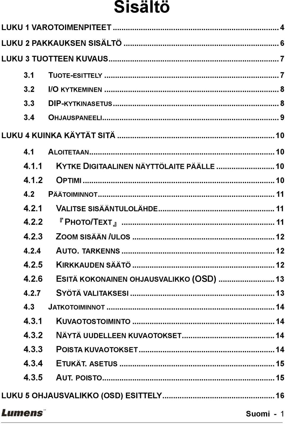 .. 11 4.2.3 ZOOM SISÄÄN /ULOS... 12 4.2.4 AUTO. TARKENNS... 12 4.2.5 KIRKKAUDEN SÄÄTÖ... 12 4.2.6 ESITÄ KOKONAINEN OHJAUSVALIKKO (OSD)... 13 4.2.7 SYÖTÄ VALITAKSESI... 13 4.3 JATKOTOIMINNOT... 14 4.