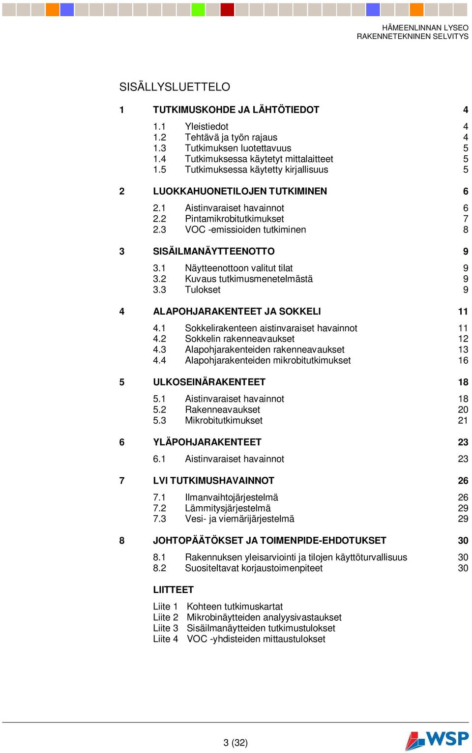 3 VOC -emissioiden tutkiminen 8 3 SISÄILMANÄYTTEENOTTO 9 3.1 Näytteenottoon valitut tilat 9 3.2 Kuvaus tutkimusmenetelmästä 9 3.3 Tulokset 9 4 ALAPOHJARAKENTEET JA SOKKELI 11 4.