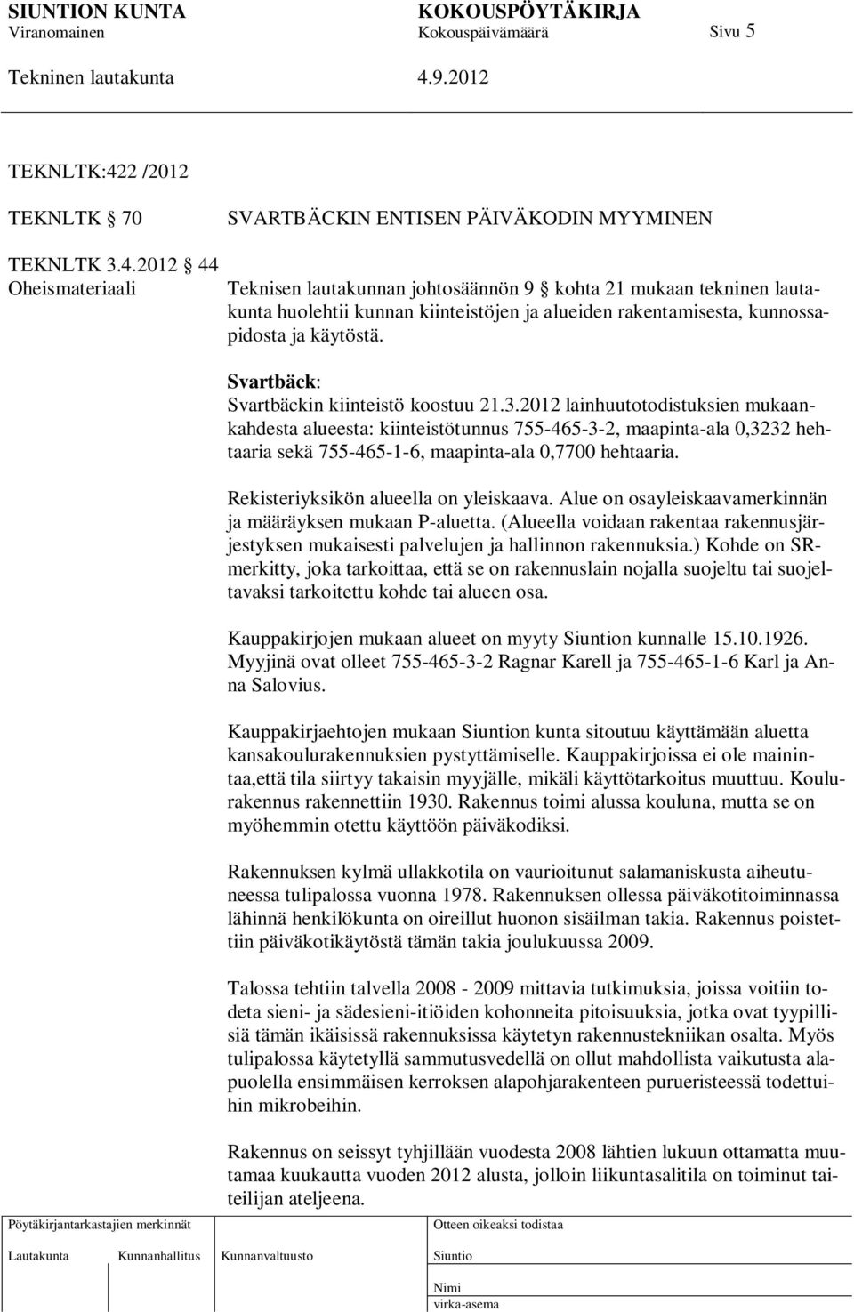 2012 lainhuutotodistuksien mukaankahdesta alueesta: kiinteistötunnus 755-465-3-2, maapinta-ala 0,3232 hehtaaria sekä 755-465-1-6, maapinta-ala 0,7700 hehtaaria.