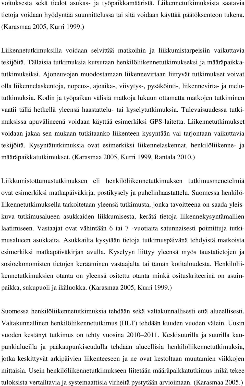 Ajoneuvojen muodostamaan liikennevirtaan liittyvät tutkimukset voivat olla liikennelaskentoja, nopeus-, ajoaika-, viivytys-, pysäköinti-, liikennevirta- ja melututkimuksia.