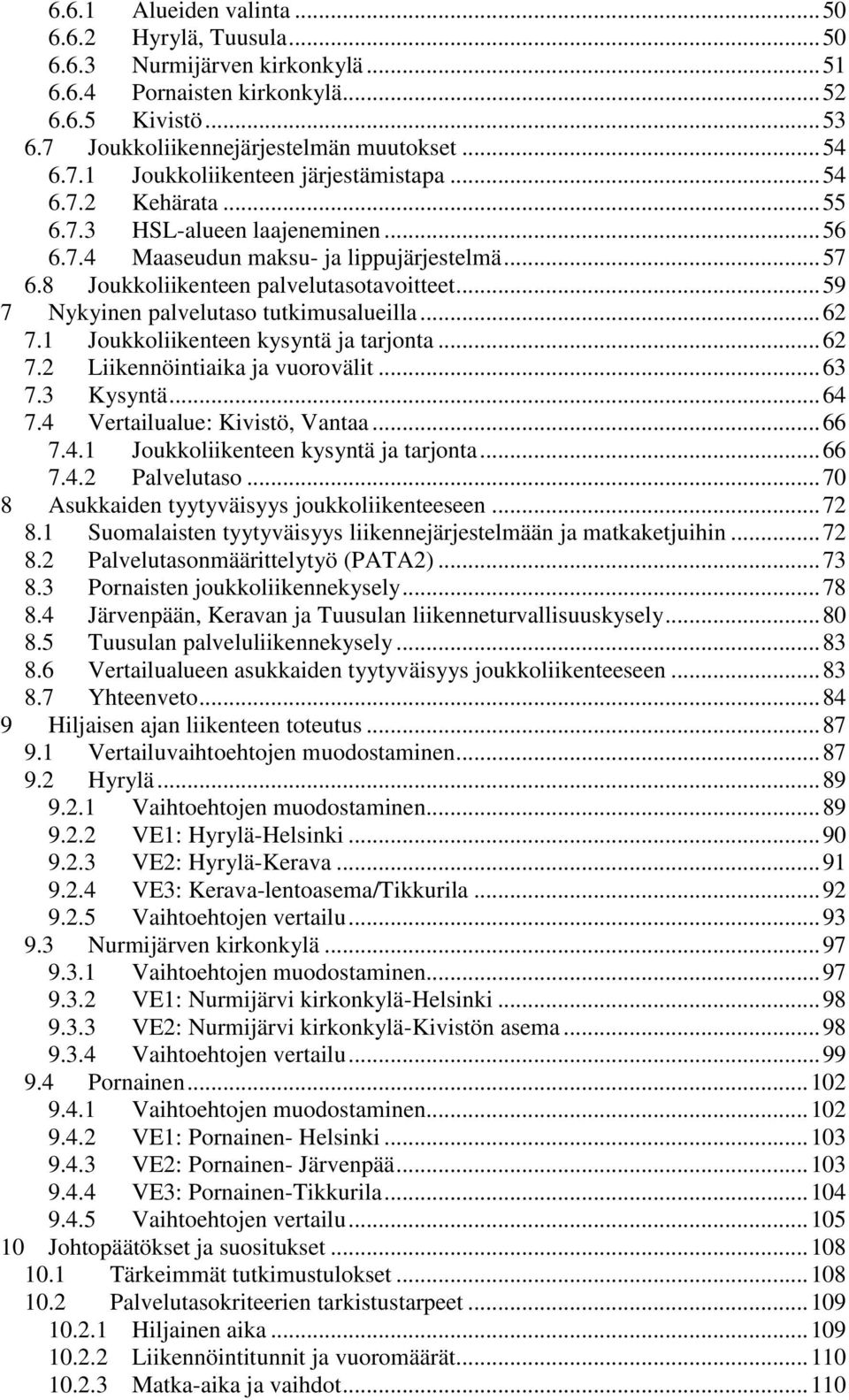 .. 62 7.1 Joukkoliikenteen kysyntä ja tarjonta... 62 7.2 Liikennöintiaika ja vuorovälit... 63 7.3 Kysyntä... 64 7.4 Vertailualue: Kivistö, Vantaa... 66 7.4.1 Joukkoliikenteen kysyntä ja tarjonta... 66 7.4.2 Palvelutaso.