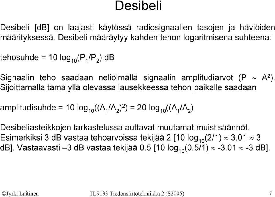 Sijoittamalla tämä yllä olevassa lausekkeessa tehon paikalle saadaan amplitudisuhde = 1 log 1 ((A 1 /A 2 ) 2 ) = 2 log 1 ((A 1 /A 2 ) Desibeliasteikkojen