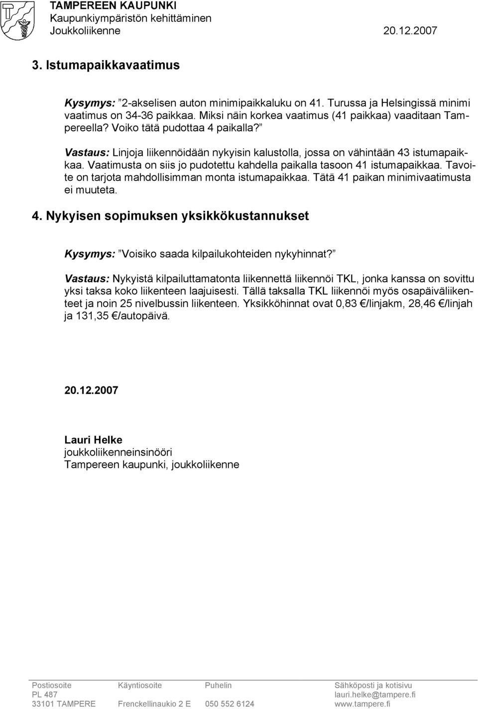 Tavoite on tarjota mahdollisimman monta istumapaikkaa. Tätä 41 paikan minimivaatimusta ei muuteta. 4. Nykyisen sopimuksen yksikkökustannukset Kysymys: Voisiko saada kilpailukohteiden nykyhinnat?