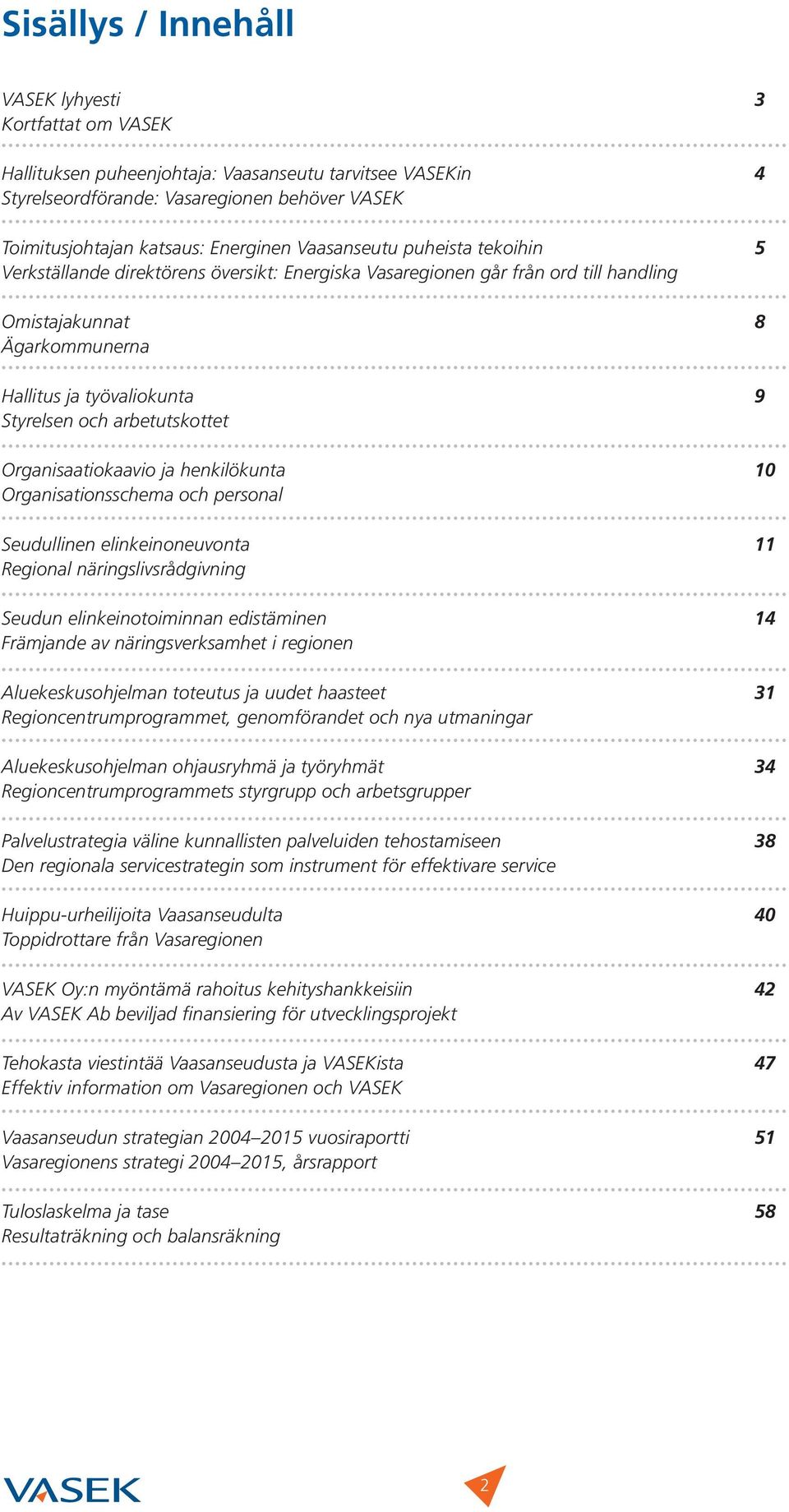 arbetutskottet Organisaatiokaavio ja henkilökunta 10 Organisationsschema och personal Seudullinen elinkeinoneuvonta 11 Regional näringslivsrådgivning Seudun elinkeinotoiminnan edistäminen 14