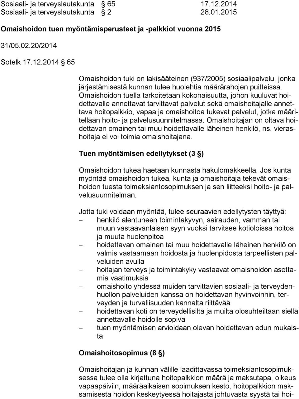 jotka mää ritel lään hoito- ja palvelusuunnitelmassa. Omaishoitajan on oltava hoidet ta van omainen tai muu hoidettavalle läheinen henkilö, ns. vie rashoi ta ja ei voi toimia omaishoitajana.