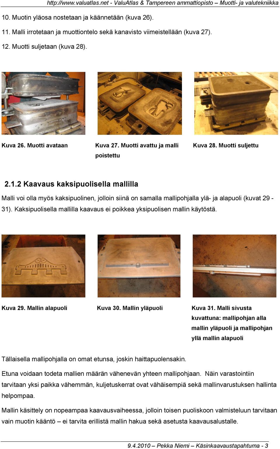 2 Kaavaus kaksipuolisella mallilla Malli voi olla myös kaksipuolinen, jolloin siinä on samalla mallipohjalla ylä- ja alapuoli (kuvat 29-31).