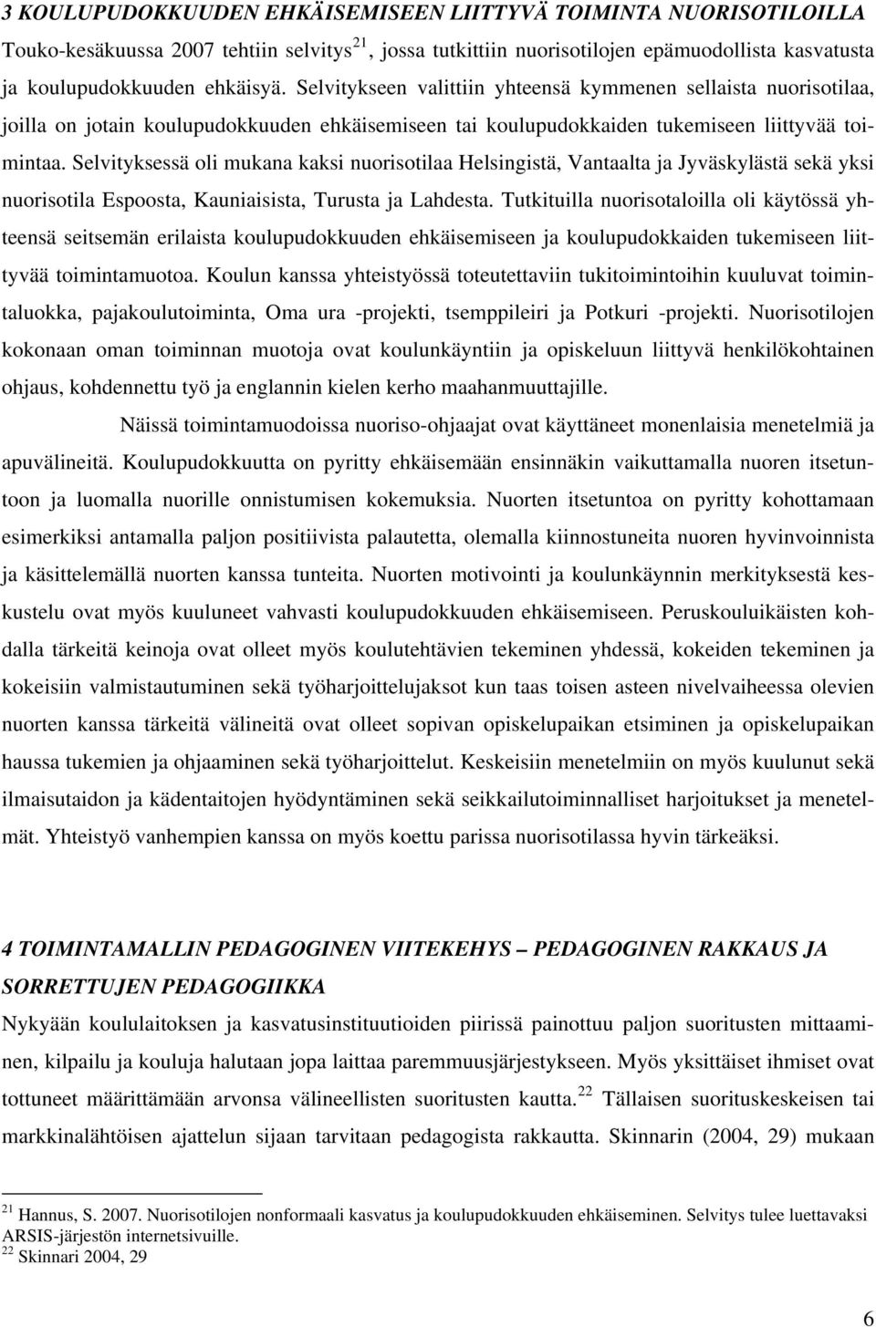 Selvityksessä oli mukana kaksi nuorisotilaa Helsingistä, Vantaalta ja Jyväskylästä sekä yksi nuorisotila Espoosta, Kauniaisista, Turusta ja Lahdesta.