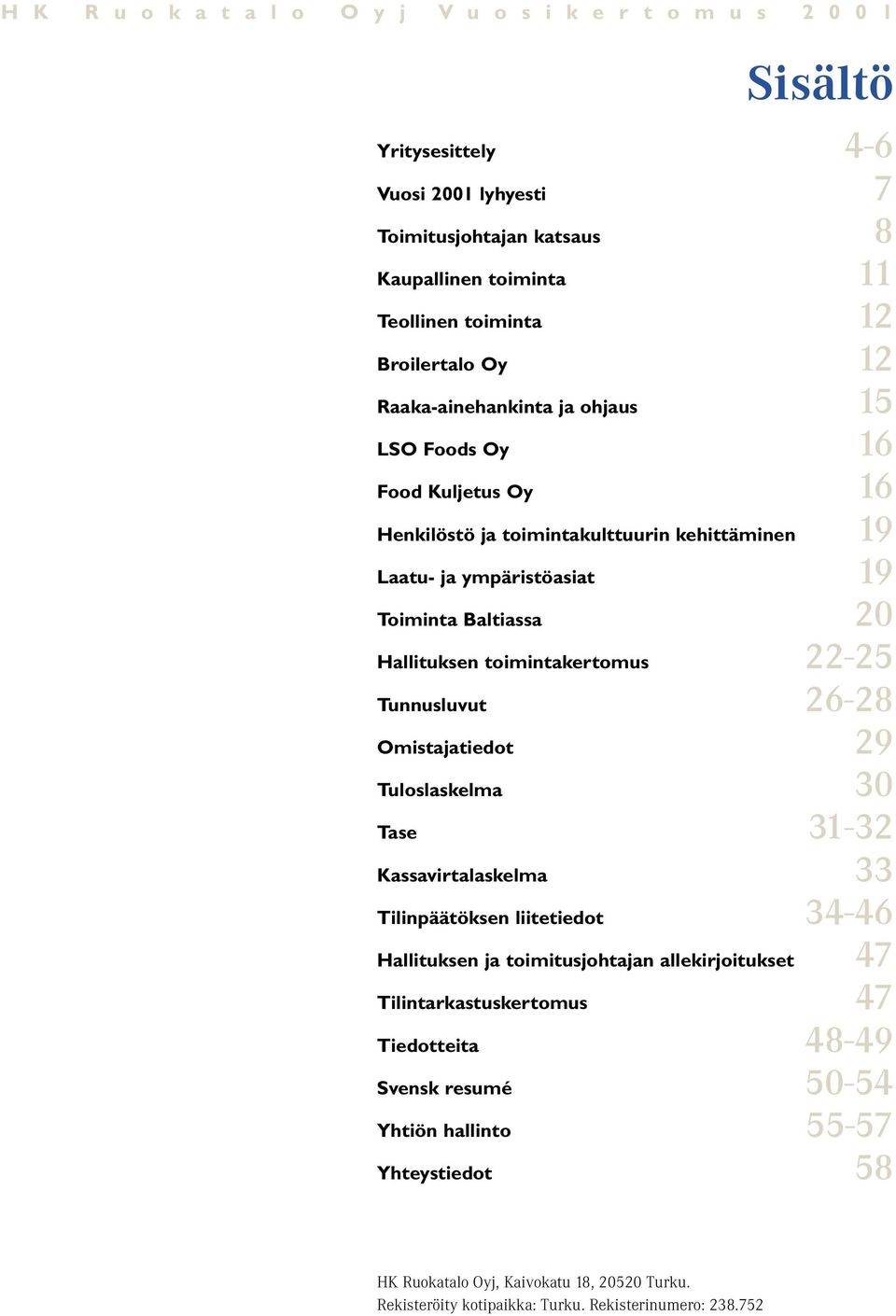 Hallituksen toimintakertomus 22-25 Tunnusluvut 26-28 Omistajatiedot 29 Tuloslaskelma 30 Tase 31-32 Kassavirtalaskelma 33 Tilinpäätöksen liitetiedot 34-46 Hallituksen ja toimitusjohtajan